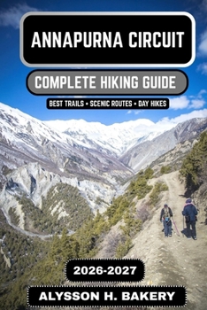 Annapurna Circuit Hiking Guide 2026–2027: The Ultimate Trek Through the Annapurna Massif and Across Thorong La Pass (TrailWise 2025 Hiking Edition)