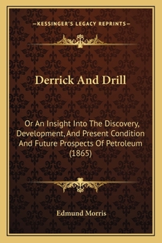 Paperback Derrick And Drill: Or An Insight Into The Discovery, Development, And Present Condition And Future Prospects Of Petroleum (1865) Book