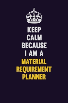 Paperback Keep Calm Because I Am A Material Requirement Planner: Motivational and inspirational career blank lined gift notebook with matte finish Book