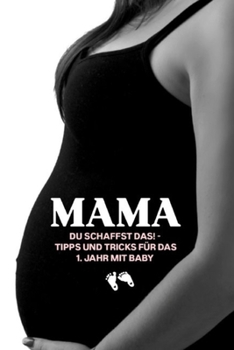 Mama, du schaffst das! – Tipps und Tricks für das 1. Jahr mit Baby (German Edition)