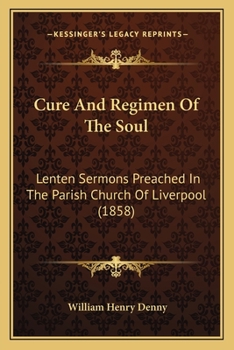 Cure and Regimen of the Soul: Lenten Sermons Preached in the Parish Church of Liverpool