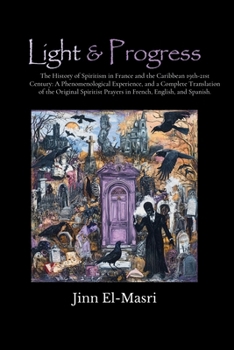 Light & Progress: The History of Spiritism 19th-21st Century in France and the Caribbean: A Phenomenological Experience, and A Comprehensive ... Prayers in French, Spanish, and English