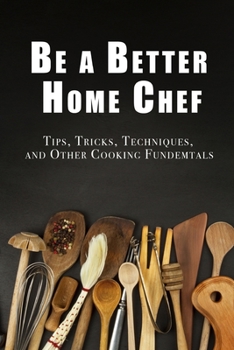 Paperback Be a Better Home Chef: Tips, Tricks, Techniques, and Other Cooking Fundemtals Book