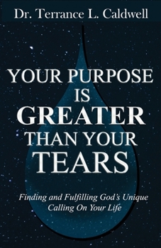 Your Purpose Is Greater Than Your Tears: Finding And Fulfilling God's Unique Calling On Your Life