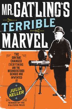 Hardcover Mr. Gatling's Terrible Marvel: The Gun That Changed Everything and the Misunderstood Genius Who Invented It Book