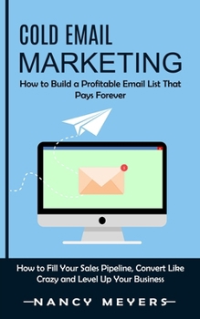 Paperback Cold Email Marketing: How to Build a Profitable Email List That Pays Forever (How to Fill Your Sales Pipeline, Convert Like Crazy and Level Up Your Bu Book