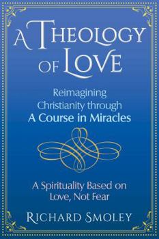 Paperback A Theology of Love: Reimagining Christianity Through a Course in Miracles Book