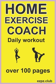 HOME EXERCISE COACH, DAILY WORKOUT: over 100 pages