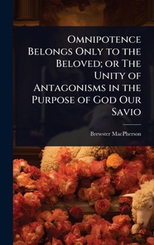 Omnipotence Belongs Only to the Beloved; Or the Unity of Antagonisms in the Purpose of God Our Savio