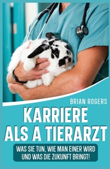 Paperback Karriere Als a Tierarzt: Was Sie Tun, Wie Man Einer Wird Und Was Die Zukunft Bringt! [German] Book