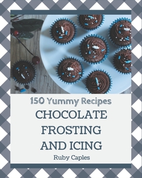 Paperback 150 Yummy Chocolate Frosting and Icing Recipes: Home Cooking Made Easy with Yummy Chocolate Frosting and Icing Cookbook! Book