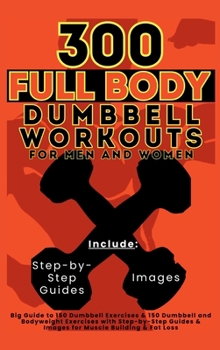 Hardcover 300 Full Body Dumbbell Workouts Book for Men and Women: Big Guide to 150 Dumbbell Exercises & 150 Dumbbell and Bodyweight Exercises with Step-by-Step Book