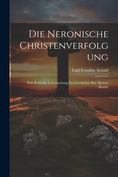 Paperback Die Neronische Christenverfolgung: Eine Kritische Untersuchung Zur Geschichte Der Ältesten Kirche [German] Book