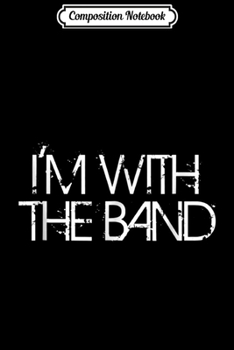 Composition Notebook: I'm With The Band Groupie Funny Music Funny Concert Journal/Notebook Blank Lined Ruled 6x9 100 Pages