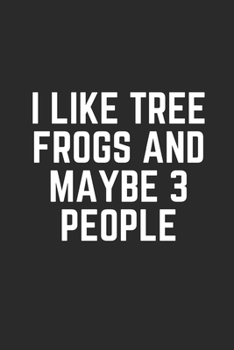 I LIKE TREE FROGS AND MAYBE 3 PEOPLE: Lined Journal Notebook With Quote Cover, 6x9, Soft Cover, Matte Finish, Journal To Write In, 120 Page