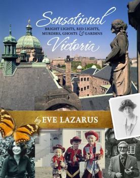 Paperback Sensational Victoria: Bright Lights, Red Lights, Murders, Ghosts & Gardens: Tales from the Capital City Book