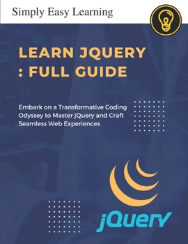 Paperback Learn jQuery: Unleashing Web Wizardry for Future Developers: Embark on a Transformative Coding Odyssey to Master jQuery and Craft Se Book