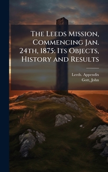 Hardcover The Leeds Mission, Commencing Jan. 24th, 1875: Its Objects, History and Results Book