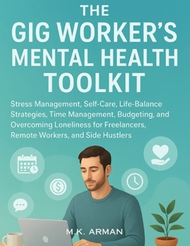 The Gig Worker's Mental Health Toolkit: Stress Management, Self-Care, Life-Balance Strategies, Time Management, Budgeting, and Overcoming Loneliness for Freelancers, Remote Workers, and Side Hustlers