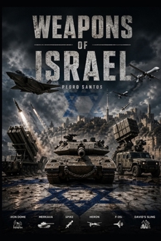 Weapons of Israel: From Improvised Arms to High-Tech Warfare (Modern Warfare: 21st Century Weapons and Technology)
