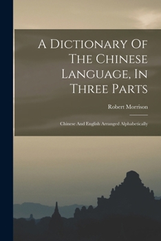 Paperback A Dictionary Of The Chinese Language, In Three Parts: Chinese And English Arranged Alphabetically Book