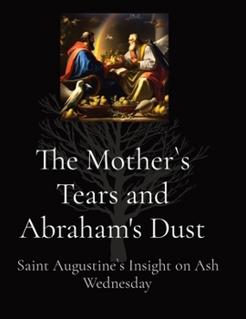 Paperback The Mother`s Tears and Abraham's Dust: Saint Augustine`s Insight on Ash Wednesday Book