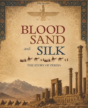 Blood, Sand, and Silk: The Story of Persia (The Past That Built the Present)