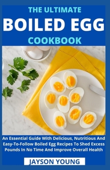Paperback The Ultimate Boiled Egg Cookbook: An Essential Guide With Delicious, Nutritious And Easy-To-Follow Boiled Egg Recipes To Shed Excess Pounds In No Time Book