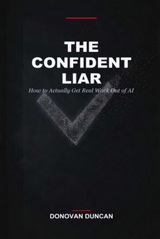 Paperback The Confident Liar: How to Actually Get Real Work Out of AI Book