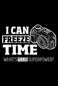 I Can Freeze Time what's your Superpower?: I Can Freeze Time Photographer Journal/Notebook Blank Lined Ruled 6x9 100 Pages
