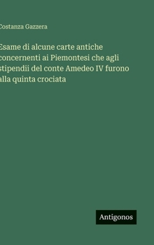 Esame di alcune carte antiche concernenti ai Piemontesi che agli stipendii del conte Amedeo IV furono alla quinta crociata (Italian Edition)