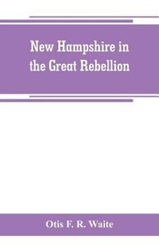 New Hampshire In The Great Rebellion: Containing Histories Of The Several New Hampshire Regiments (1870)