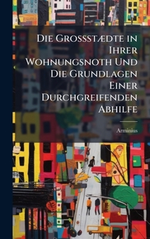 Hardcover Die GrossstÃ]dte in Ihrer Wohnungsnoth Und Die Grundlagen Einer Durchgreifenden Abhilfe [German] Book