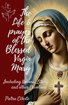 The Life and Devotion of the Blessed Virgin Mary: Including Novena, Litany and other Devotions to Mary