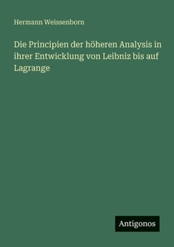 Die Principien der höheren Analysis in ihrer Entwicklung von Leibniz bis auf Lagrange