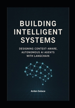 Paperback Building Intelligent Systems: Designing Context-Aware, Autonomous AI Agents with LangChain: A Hands-On Guide to Designing, Deploying, and Scaling Auto Book