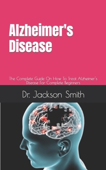 Paperback Alzheimer's Disease: The Complete Guide On How To Treat Alzheimer's Disease For Complete Beginners Book