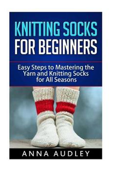 Paperback Knitting Socks for Beginners: Easy Steps to Mastering the Yarn and Knitting Socks for All Seasons Book