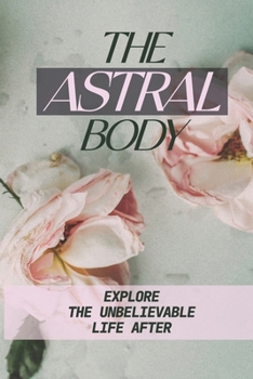 Paperback The Astral Body: Explore The Unbelievable Life After: Leave Her Physical Body Book