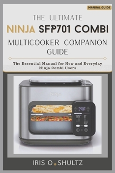The Ultimate Ninja SFP701 Combi Multicooker Companion Guide: “The Essential Manual for New and Everyday Ninja Combi Users”