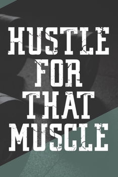 Hustle For That Muscle: Workout Motivation Log Book Fitness Journal For Men Bodybuilding Crossfit Strength Training HIIT Cardio New Year's Resolution ... Version Of Yourself. Get That Dream Body!