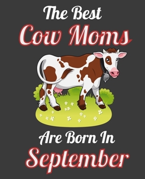 The Best Cow Moms Are Born In September: This Awesome Cow Notebook Journal Cute Themed Gift Idea For Cow Lover, Farmer, Rancher. Make it as Birthday ... Aunt Sisters. To Use in School Home or Office