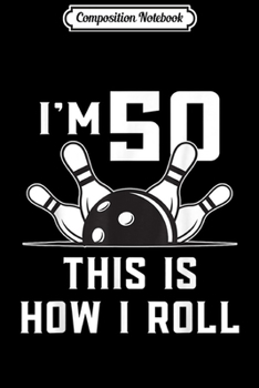 Composition Notebook: 50 Year Old Bowling Birthday Party How I Roll Gift Journal/Notebook Blank Lined Ruled 6x9 100 Pages