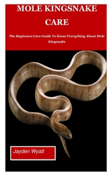 Paperback Mole Kingsnake Care: The Beginners Care Guide To Know Everything About Mole Kingsnake. Book