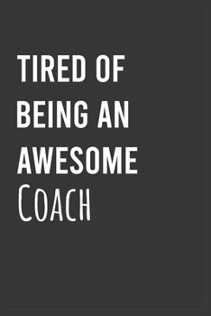 Paperback Tired of Being an Awesome Coach: Funny Notebook, Appreciation / Thank You / Birthday Gift for Awesome Coach Book