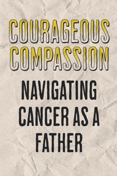 Paperback Courageous Compassion: Navigating Cancer as a Father. Book