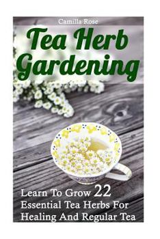 Paperback Tea Herb Gardening: Learn To Grow 22 Essential Tea Herbs For Healing And Regular Tea Book