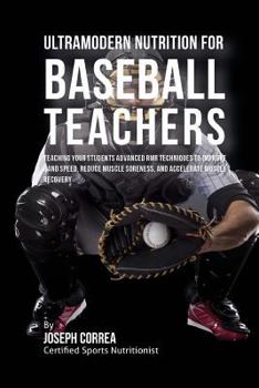 Ultramodern Nutrition for Baseball Teachers: Teaching Your Students Advanced Rmr Techniques to Improve Hand Speed, Reduce Muscle Soreness, and Accelerate Muscle Recovery