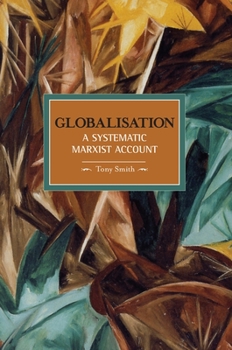 Globalisation: A Systematic Marxian Account (Historical Materialism Book Series) - Book #10 of the Historical Materialism