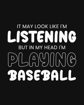 Paperback It May Look Like I'm Listening, but in My Head I'm Playing Baseball: Baseball Gift for People Who Are Baseball Fans - Funny Black and White Sports The Book